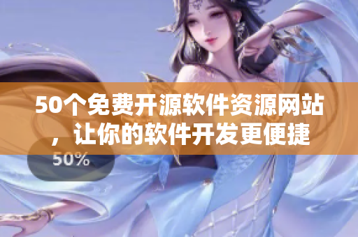 50个免费开源软件资源网站，让你的软件开发更便捷