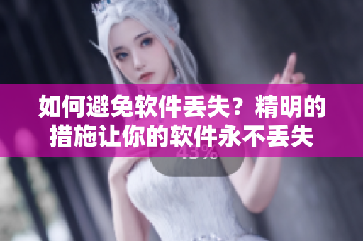如何避免软件丢失？精明的措施让你的软件永不丢失
