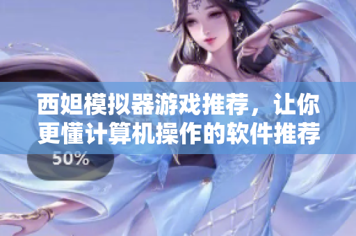 西妲模拟器游戏推荐，让你更懂计算机操作的软件推荐