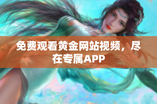 免费观看黄金网站视频，尽在专属APP