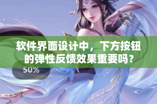 软件界面设计中，下方按钮的弹性反馈效果重要吗？