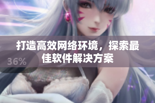 打造高效网络环境，探索最佳软件解决方案