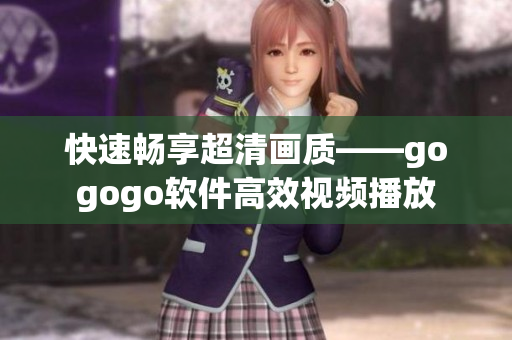 快速畅享超清画质——gogogo软件高效视频播放