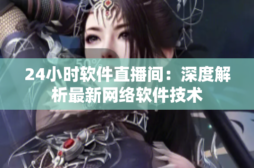 24小时软件直播间：深度解析最新网络软件技术