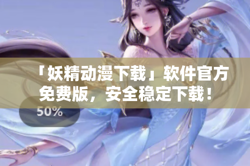 「妖精动漫下载」软件官方免费版，安全稳定下载！