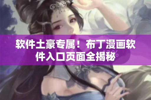 软件土豪专属！布丁漫画软件入口页面全揭秘