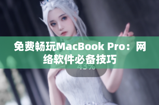免费畅玩MacBook Pro：网络软件必备技巧