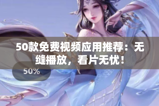 50款免费视频应用推荐：无缝播放，看片无忧！