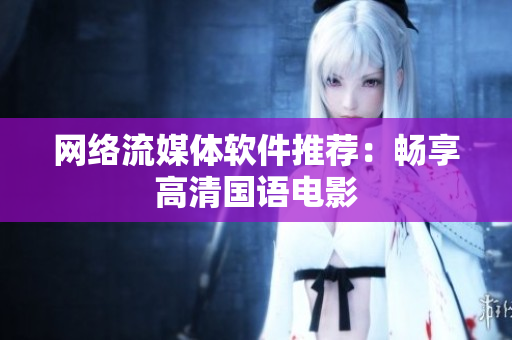 网络流媒体软件推荐：畅享高清国语电影