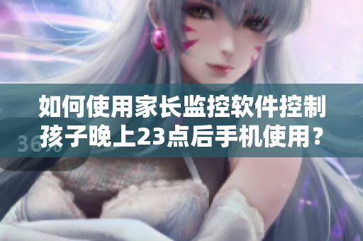 如何使用家长监控软件控制孩子晚上23点后手机使用？