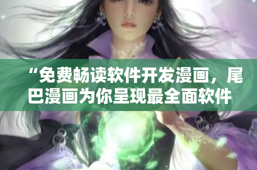 “免费畅读软件开发漫画，尾巴漫画为你呈现最全面软件知识”