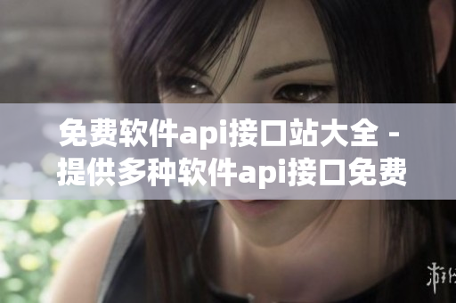 免费软件api接口站大全 - 提供多种软件api接口免费调用