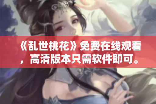 《乱世桃花》免费在线观看，高清版本只需软件即可。