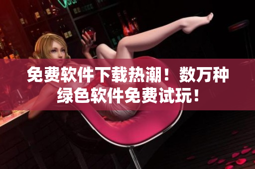 免费软件下载热潮！数万种绿色软件免费试玩！
