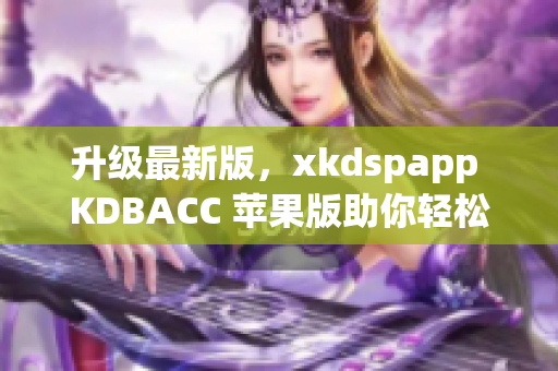 升级最新版，xkdspapp KDBACC 苹果版助你轻松管理软件