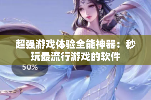 超强游戏体验全能神器：秒玩最流行游戏的软件