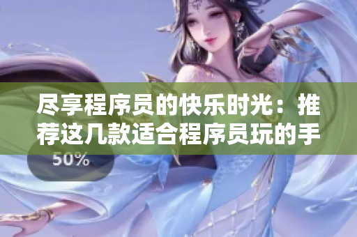 尽享程序员的快乐时光：推荐这几款适合程序员玩的手游