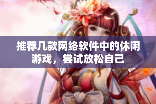 推荐几款网络软件中的休闲游戏，尝试放松自己