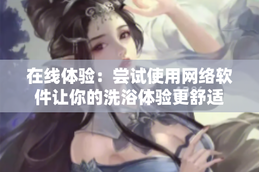 在线体验：尝试使用网络软件让你的洗浴体验更舒适