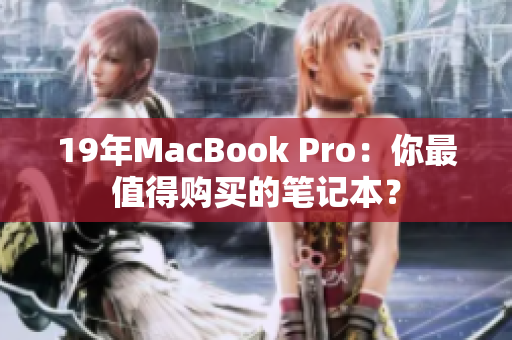 19年MacBook Pro：你最值得购买的笔记本？