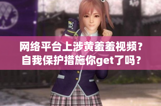 网络平台上涉黄羞羞视频？自我保护措施你get了吗？