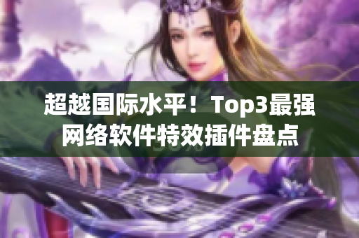 超越国际水平！Top3最强网络软件特效插件盘点