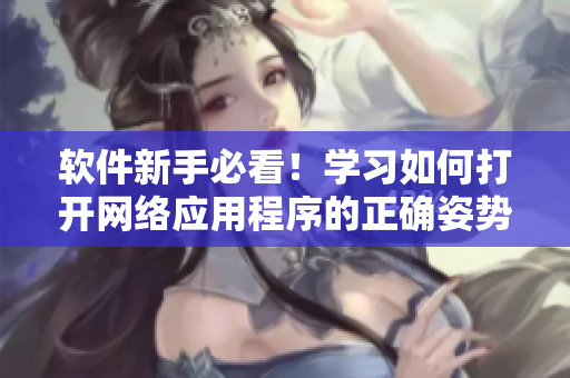 软件新手必看！学习如何打开网络应用程序的正确姿势