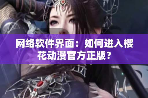 网络软件界面：如何进入樱花动漫官方正版？