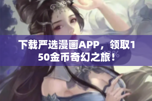 下载严选漫画APP，领取150金币奇幻之旅！