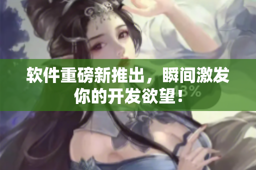 软件重磅新推出，瞬间激发你的开发欲望！