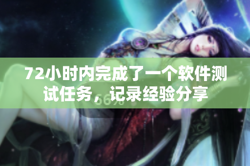 72小时内完成了一个软件测试任务，记录经验分享