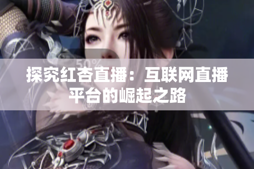 探究红杏直播：互联网直播平台的崛起之路