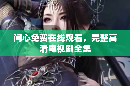 问心免费在线观看，完整高清电视剧全集