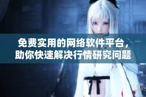 免费实用的网络软件平台，助你快速解决行情研究问题