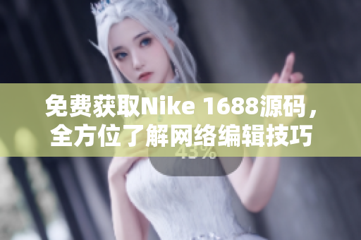 免费获取Nike 1688源码，全方位了解网络编辑技巧