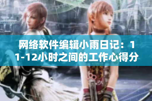 网络软件编辑小雨日记：11-12小时之间的工作心得分享