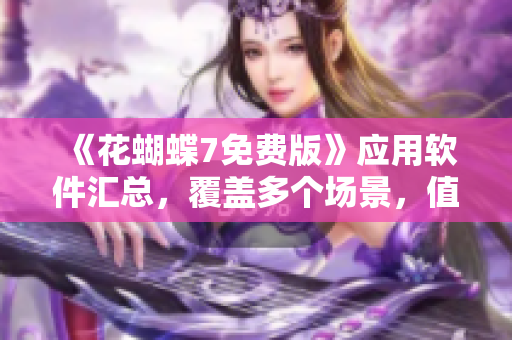 《花蝴蝶7免费版》应用软件汇总，覆盖多个场景，值得推荐！