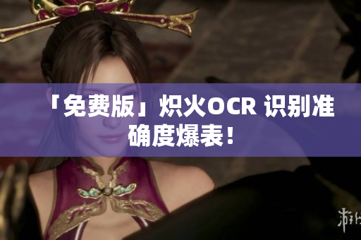 「免费版」炽火OCR 识别准确度爆表！