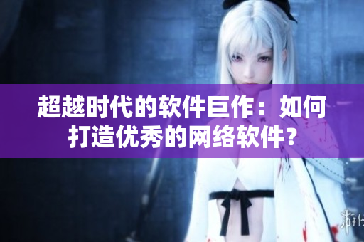超越时代的软件巨作：如何打造优秀的网络软件？