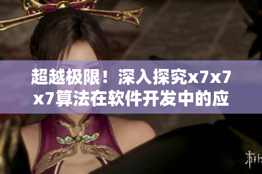 超越极限！深入探究x7x7x7算法在软件开发中的应用
