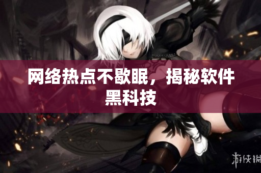 网络热点不歇眠，揭秘软件黑科技