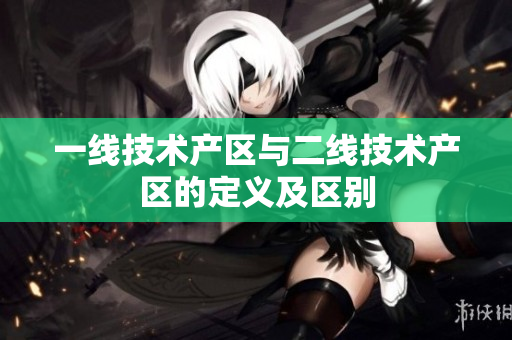 一线技术产区与二线技术产区的定义及区别