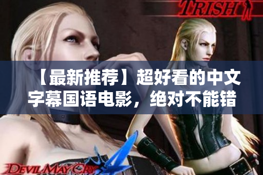 【最新推荐】超好看的中文字幕国语电影，绝对不能错过！