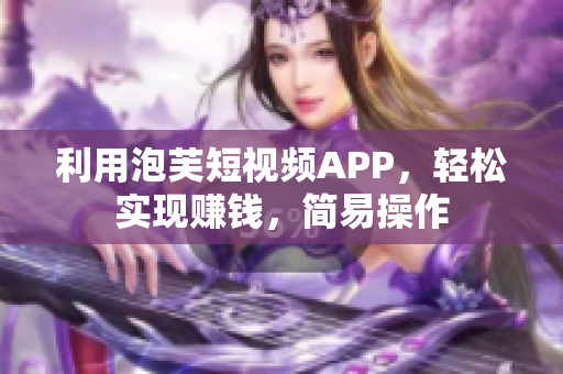 利用泡芙短视频APP，轻松实现赚钱，简易操作