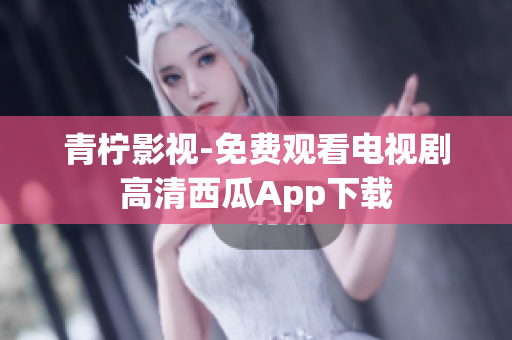 青柠影视-免费观看电视剧高清西瓜App下载