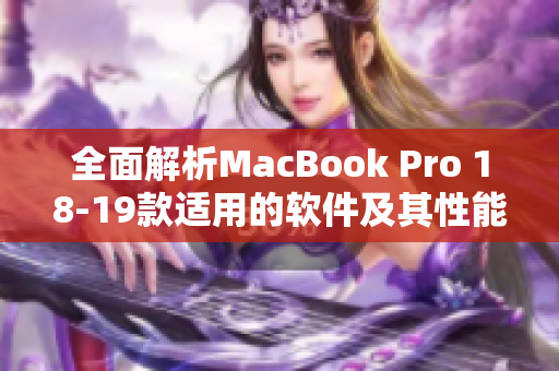 全面解析MacBook Pro 18-19款适用的软件及其性能表现