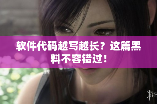 软件代码越写越长？这篇黑料不容错过！