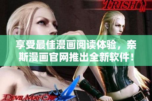 享受最佳漫画阅读体验，奈斯漫画官网推出全新软件！