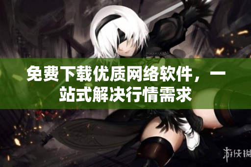 免费下载优质网络软件，一站式解决行情需求