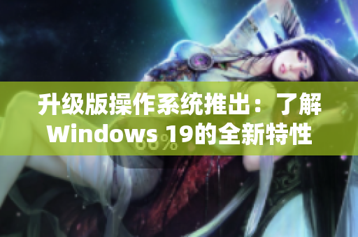 升级版操作系统推出：了解Windows 19的全新特性